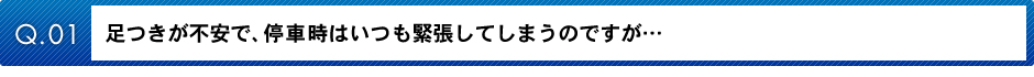足つきが不安で、停車時はいつも緊張してしまうのですが…