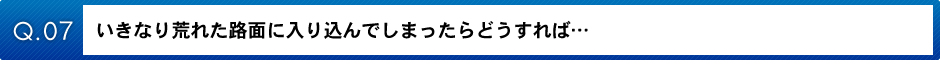 いきなり荒れた路面に入り込んでしまったらどうすれば…