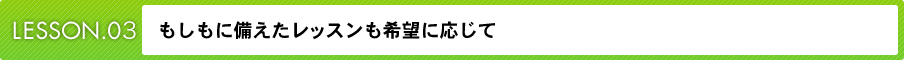 もしもに備えたレッスンも希望に応じて