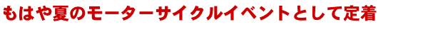 もはや夏のモーターサイクルイベントとして定着