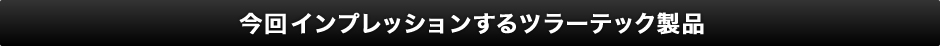 今回インプレッションするツラーテック製品